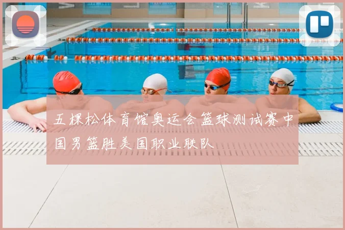 五棵松体育馆奥运会篮球测试赛中国男篮胜美国职业联队