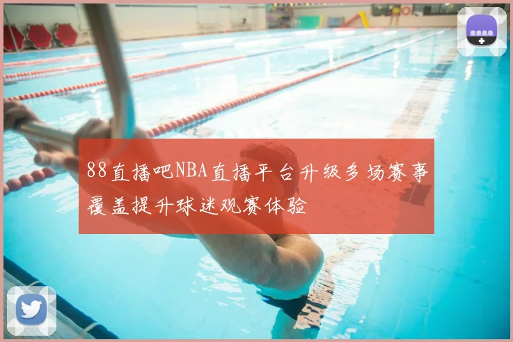 88直播吧NBA直播平台升级多场赛事覆盖提升球迷观赛体验