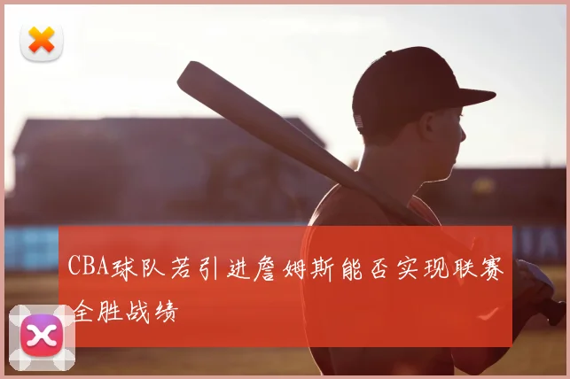 CBA球队若引进詹姆斯能否实现联赛全胜战绩