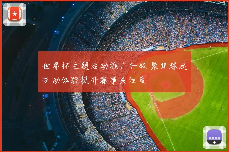 世界杯主题活动推广升级 聚焦球迷互动体验提升赛事关注度