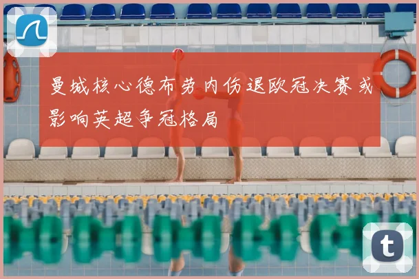 曼城核心德布劳内伤退欧冠决赛或影响英超争冠格局