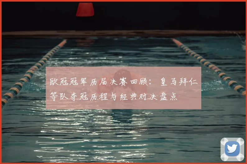 欧冠冠军历届决赛回顾:皇马拜仁等队夺冠历程与经典对决盘点