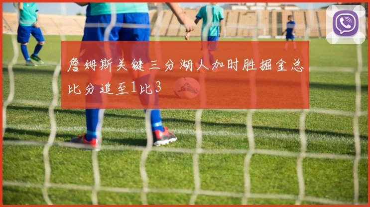 詹姆斯关键三分湖人加时胜掘金总比分追至1比3