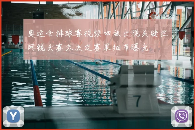 奥运会排球赛视频回放出现关键拦网镜头赛末决定赛果细节曝光