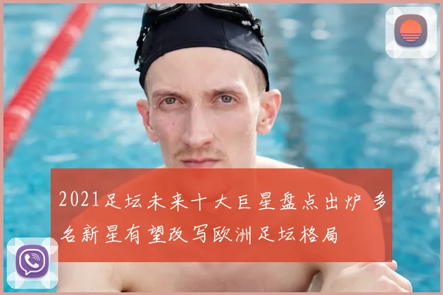 2021足坛未来十大巨星盘点出炉 多名新星有望改写欧洲足坛格局