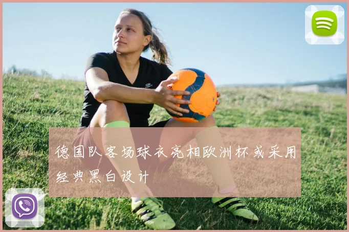 德国队客场球衣亮相欧洲杯或采用经典黑白设计