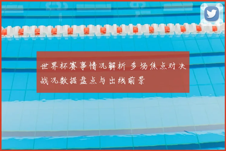 世界杯赛事情况解析 多场焦点对决战况数据盘点与出线前景
