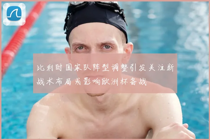 比利时国家队阵型调整引发关注新战术布局或影响欧洲杯备战