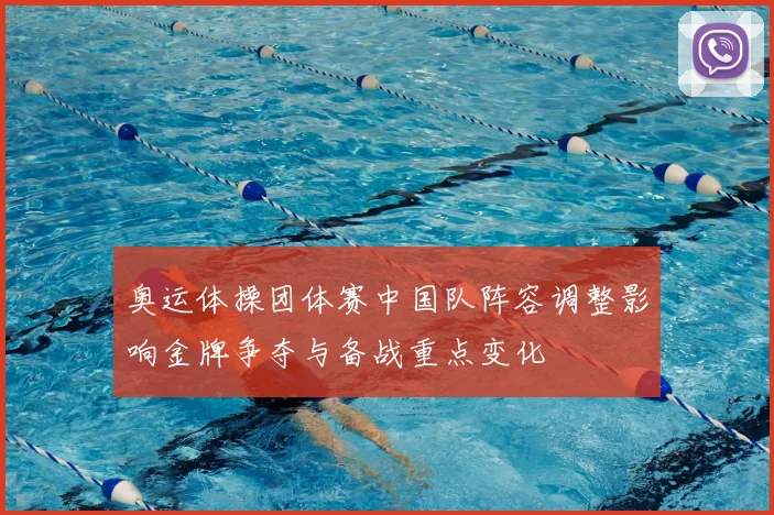 奥运体操团体赛中国队阵容调整影响金牌争夺与备战重点变化