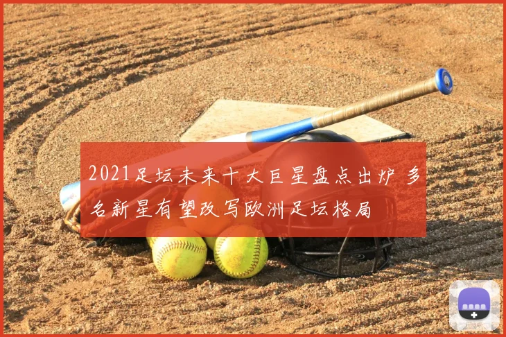 2021足坛未来十大巨星盘点出炉 多名新星有望改写欧洲足坛格局