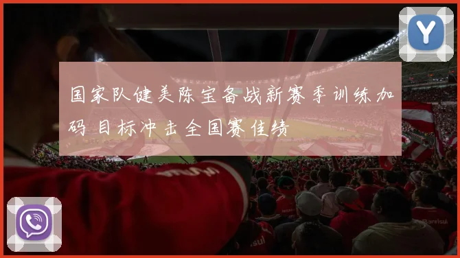 国家队健美陈宝备战新赛季训练加码 目标冲击全国赛佳绩