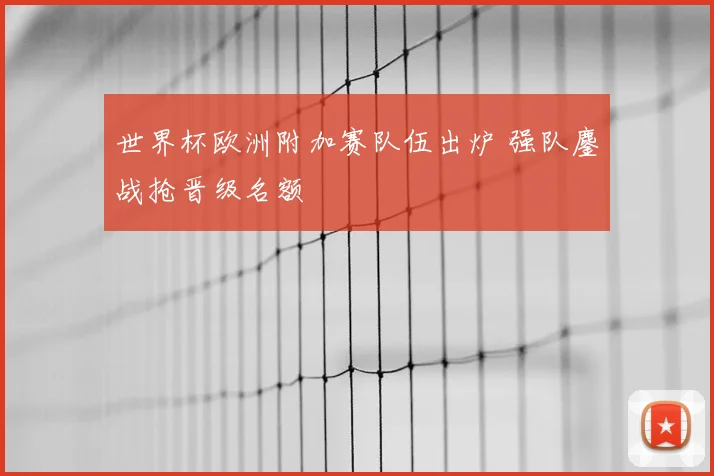 世界杯欧洲附加赛队伍出炉 强队鏖战抢晋级名额