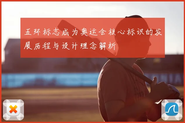 五环标志成为奥运会核心标识的发展历程与设计理念解析