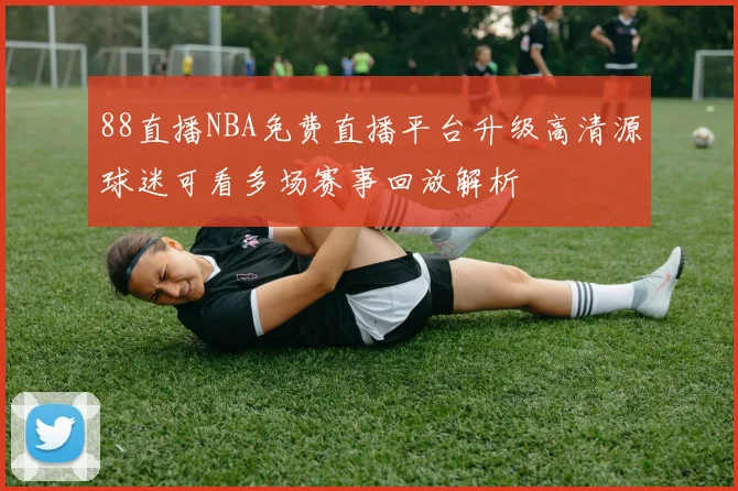 88直播NBA免费直播平台升级高清源球迷可看多场赛事回放解析