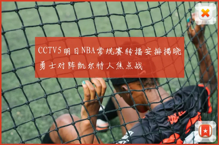 CCTV5明日NBA常规赛转播安排揭晓勇士对阵凯尔特人焦点战