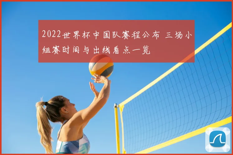 2022世界杯中国队赛程公布 三场小组赛时间与出线看点一览