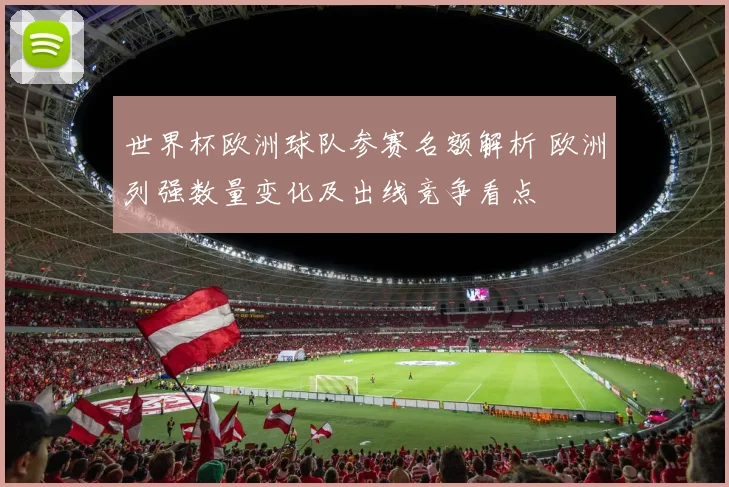 世界杯欧洲球队参赛名额解析 欧洲列强数量变化及出线竞争看点