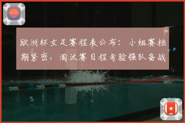 欧洲杯女足赛程表公布：小组赛档期紧密，淘汰赛日程考验强队备战