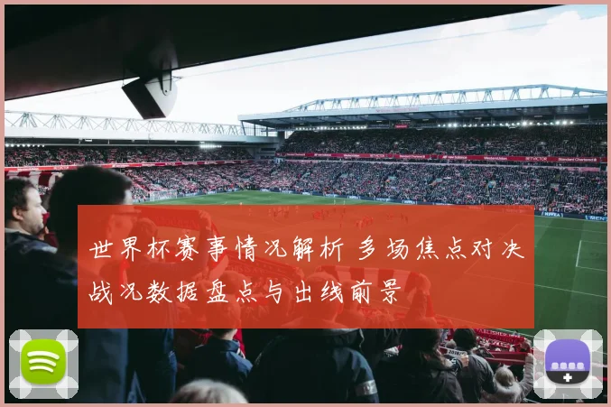 世界杯赛事情况解析 多场焦点对决战况数据盘点与出线前景