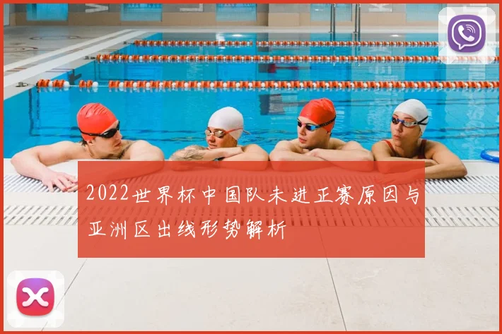 2022世界杯中国队未进正赛原因与亚洲区出线形势解析