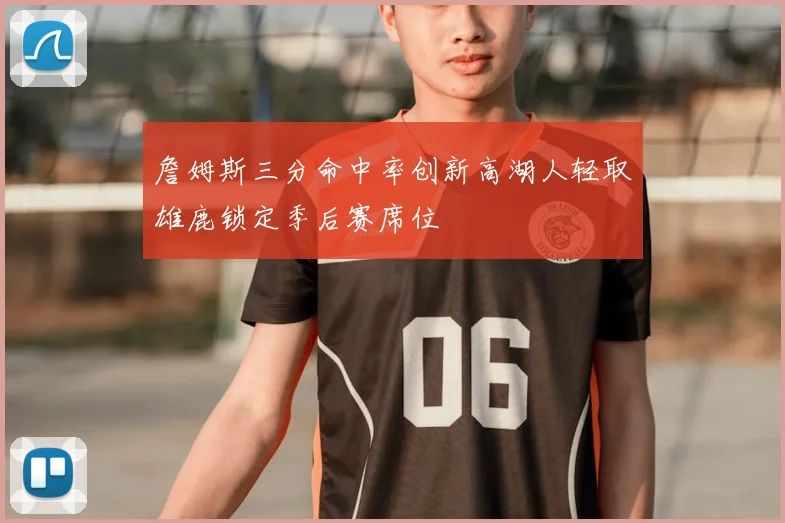 詹姆斯三分命中率创新高湖人轻取雄鹿锁定季后赛席位