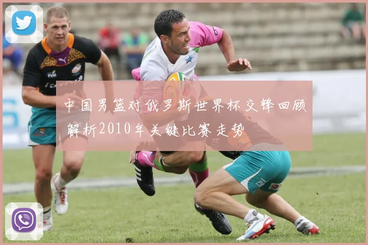 中国男篮对俄罗斯世界杯交锋回顾 解析2010年关键比赛走势