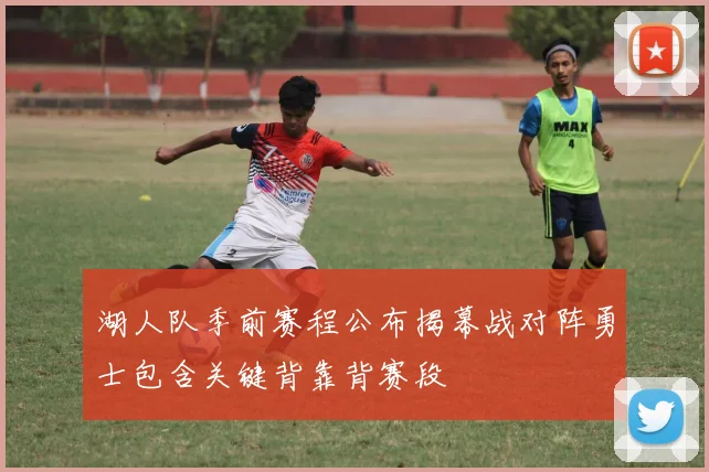 湖人队季前赛程公布揭幕战对阵勇士包含关键背靠背赛段