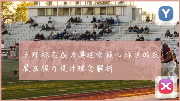 五环标志成为奥运会核心标识的发展历程与设计理念解析