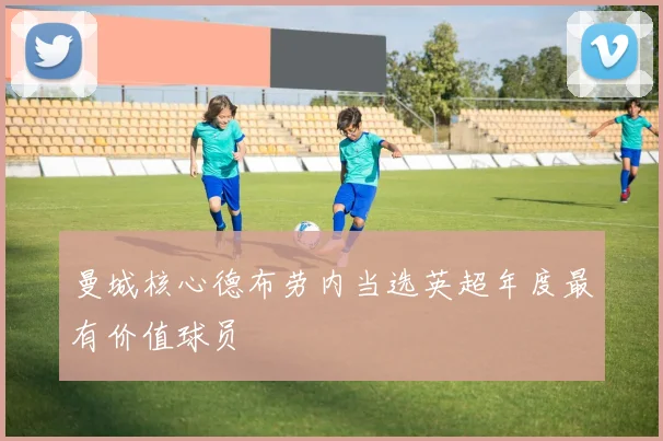 曼城核心德布劳内当选英超年度最有价值球员