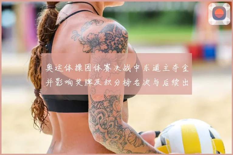 奥运体操团体赛决战中东道主夺金并影响奖牌及积分榜名次与后续出线形势