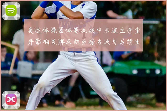 奥运体操团体赛决战中东道主夺金并影响奖牌及积分榜名次与后续出线形势