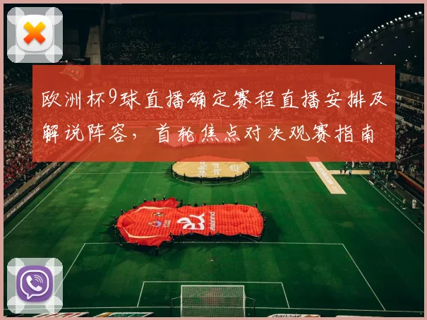 欧洲杯9球直播确定赛程直播安排及解说阵容,首轮焦点对决观赛指南