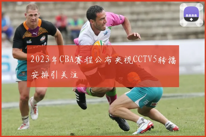 2023年CBA赛程公布央视CCTV5转播安排引关注