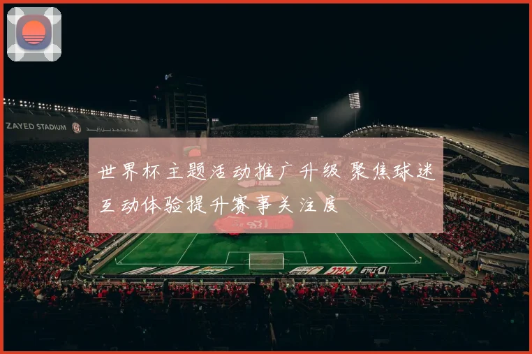 世界杯主题活动推广升级 聚焦球迷互动体验提升赛事关注度