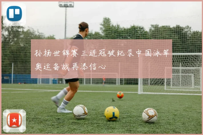 孙杨世锦赛三连冠破纪录中国泳军奥运备战再添信心
