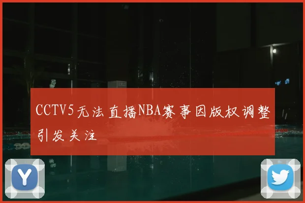 CCTV5无法直播NBA赛事因版权调整引发关注