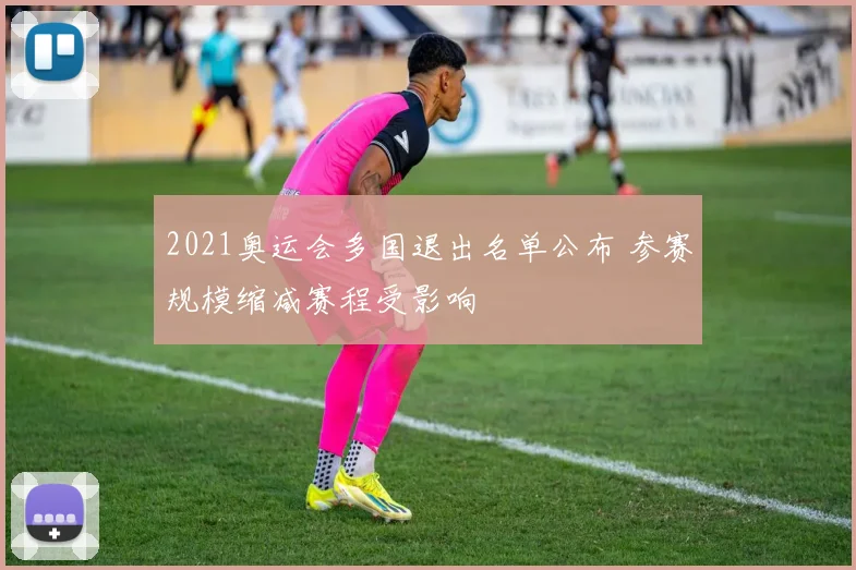 2021奥运会多国退出名单公布 参赛规模缩减赛程受影响