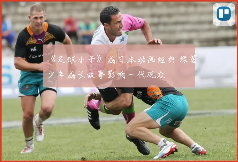 《足球小子》成日本动画经典 绿茵少年成长故事影响一代观众