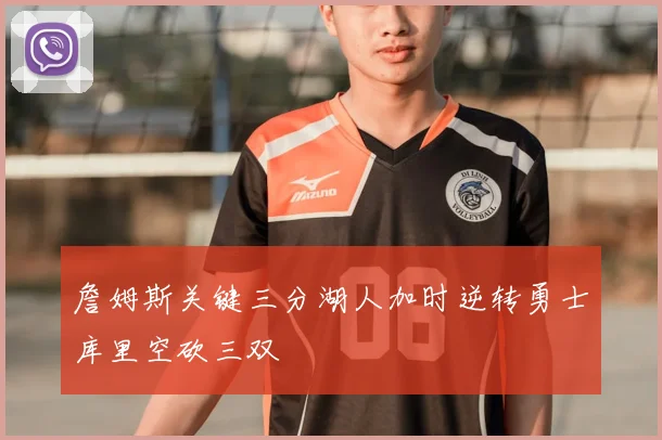 詹姆斯关键三分湖人加时逆转勇士库里空砍三双