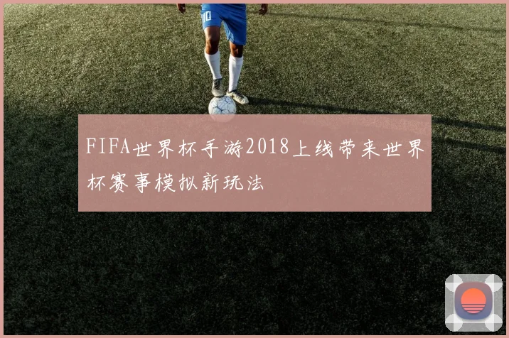 FIFA世界杯手游2018上线带来世界杯赛事模拟新玩法