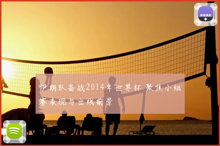 伊朗队备战2014年世界杯 聚焦小组赛表现与出线前景