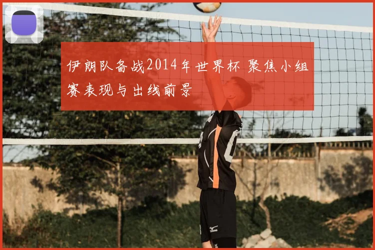 伊朗队备战2014年世界杯 聚焦小组赛表现与出线前景